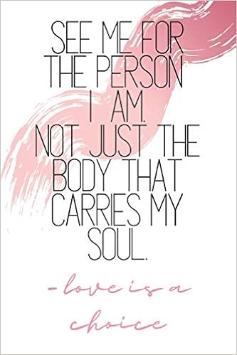 See Me For The Person I Am Not Just The Body That Carries My Soul Love Is A Choice Quote Notebook Rose B Jaela Amazon Com Books