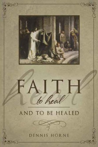 Faith to Heal and to Be Healed by Dennis Horne