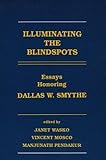 Illuminating the Blindspots : Essays Honoring Dallas W. Smythe, Wasko, Janet, 0893919551