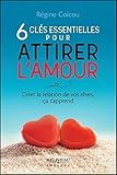 6 clés essentielles pour attirer l'amour : Créer la relation de vos rêves, ça s'apprend by