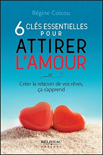 6 clés essentielles pour attirer l'amour : Créer la relation de vos rêves, ça s'apprend by 