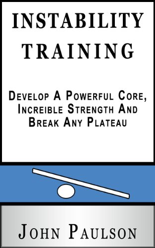 Instability Training: Develop A Powerful Core, Incredible Strength And Break Through Any Plateau