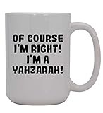 Of Course I'm Right! I'm A Yahzarah! - 15oz Ceramic
