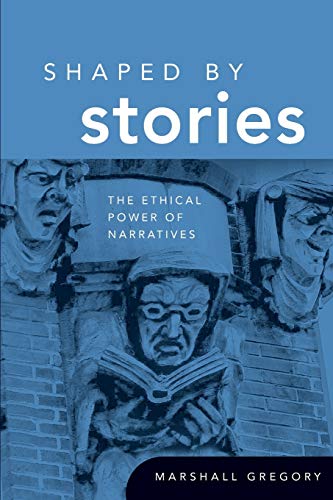 Shaped by Stories: The Ethical Power of Narratives (Revisions: A Series of Books on Ethics) by Marshall Gregory
