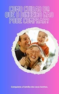 Livro Como cuidar do que o dinheiro não pode comprar?: Conquiste a Família dos seus Sonhos. (Família dos Sonhos Livro 1)