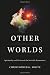 Other Worlds: Spirituality and the Search for Invisible Dimensions by Christopher G. White