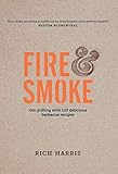 Fire & Smoke: Get Grilling with 120 Delicious Barbecue Recipes by 