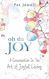 Oh Da Joy: A conversation in the art of joyful living by 