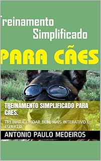 TREINAMENTO SIMPLIFICADO PARA CÃES.: TREINAR É CUIDAR BEM, MAIS INTERATIVO E ESPERTO.
