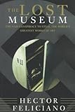 Front cover for the book The Lost Museum: The Nazi Conspiracy To Steal The World's Greatest Works Of Art by Hector Feliciano
