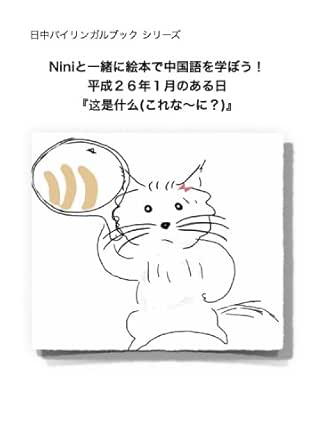Amazon Com 日中バイリンガルブック シリーズ ににと一緒に絵本で中国語を学ぼう 平成26年1月のある日 这是什么 これな に 日中バイリンガルブック シリーズ Niniと一緒に絵本で中国語を学ぼう Book 2 Ebook 高橋 充輝 Kindle Store