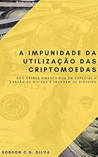 Livro A IMPUNIDADE DA UTILIZAÇÃO DAS CRIPTOMOEDAS : NOS CRIMES FINANCEIROS EM ESPECIAL A EVASÃO DE DIVISAS E LAVAGEM DE DINHEIRO