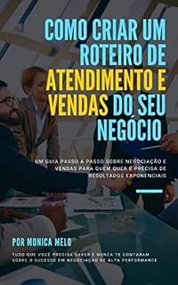 Livro Como criar um roteiro de atendimento e vendas para o seu negócio: Um guia passo a passo sobre negociação e vendas para quem quer e precisa de resultados exponenciais