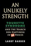 An Unlikely Strength: Tourette Syndrome and the Search for Happiness in 60 Voices by Larry Barber