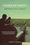 American Energy, Imperiled Coast: Oil and Gas Development in Louisiana's Wetlands (The Natural World of the Gulf South)
