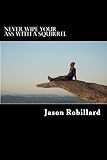 Never Wipe Your Ass with a Squirrel: A trail running, ultramarathon, and wilderness survival guide f by Jason Robillard
