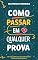 Livro Como Passar em Qualquer Prova: Estratégias e Técnicas Comprovadas para Atingir o Sucesso Acadêmico