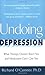 Undoing Depression: What Therapy Doesn't Teach You and Medication Can't Give You
