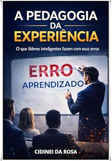 A Pedagogia da Experiência : O que líderes inteligentes fazem com seus erros