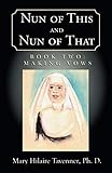Nun of This and Nun of That: Book Two: Making Vows by Mary Hilaire Tavenner