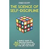 The Science of Self-Discipline: A Simple Guide to Beat Procrastination, Achieve Your Goals, and Get The Life You Want