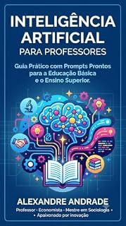 Livro INTELIGÊNCIA ARTIFICIAL PARA PROFESSORES: Guia Prático com Prompts Prontos para a Educação Básica e o Ensino Superior (INTELIGÊNCIA ARTIFICIAL NA PRÁTICA)