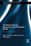 The Role of 'Informal' Economies in the Post-Soviet World, Rodgers, Peter and Round, John, 0415567211