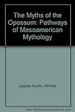 The Myths of the Opossum: Pathways of Mesoamerican Mythology by 