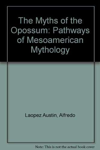 The Myths of the Opossum: Pathways of Mesoamerican Mythology by Alfredo Lopez Austin