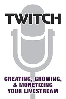 Twitch: Creating, Growing, & Monetizing Your Livestream, by Prima Games Twitch: Creating, Growing, & Monetizing Your Livestream, by Prima Games