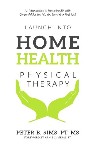 Launch into Home Health Physical Therapy: An Introduction to Home Health with Career Advice to Help You Land Your First Job!