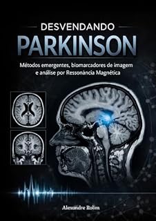 Livro DESVENDANDO PARKINSON: MÉTODOS EMERGENTES, BIOMARCADORES DE IMAGEM E ANÁLISE POR RESSONÂNCIA MAGNÉTICA: Integrando neurodegeneração e técnicas avançadas de análise da doença de Parkinson por RM