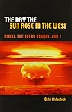 The Day the Sun Rose in the West: Bikini, the Lucky Dragon, and I by