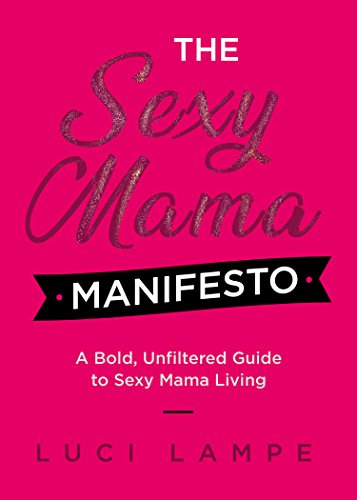 [Best] The Sexy Mama Manifesto: A Bold, Unfiltered Guide to Sexy Mama Living E.P.U.B