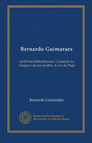 Bernardo Guimaraes: perfil bio-bibliolitterario. Contendo na integra o drama inedito: A voz do Pagé (Portuguese Edition)