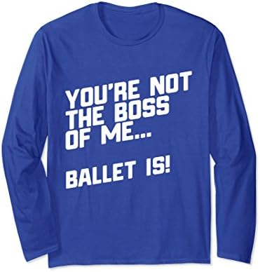 Unisex You're Not The Boss Of Me Ballet Is Long Sleeve T-Shirt Medium Royal Blue