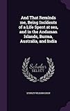 And That Reminds me, Being Incidents of a Life Spent at sea, and in the Andaman Islands, Burma, Aust by 