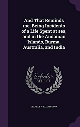 And That Reminds me, Being Incidents of a Life Spent at sea, and in the Andaman Islands, Burma, Aust by Stanley William Coxon