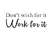 Don't Wish for It, Work for It GYM Fitness Mural Quote Saying Inspirational Vinyl Wall Sticker Decals Transfer Words Lettering Decor Uplifting