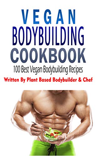 Vegan Bodybuilding Cookbook : The 100 Best Vegan Bodybuilding Recipe Ideas: Written By Plant Based Bodybuilding Expert & Chef by Michael Beckett