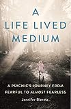 A Life Lived Medium: A Psychic's Journey from Fearful to Almost Fearless by