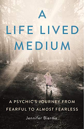 A Life Lived Medium: A Psychic's Journey from Fearful to Almost Fearless by Jennifer Bierma
