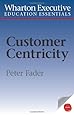 Wharton Executive Education Customer Centricity Essentials: What It Is, What It Isn't, and Why It Matters (Wharton Executive Education Essentials)