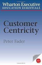 Wharton Executive Education Customer Centricity Essentials: What It Is, What It Isn't, and Why It Matters (Wharton Executive Education Essentials)