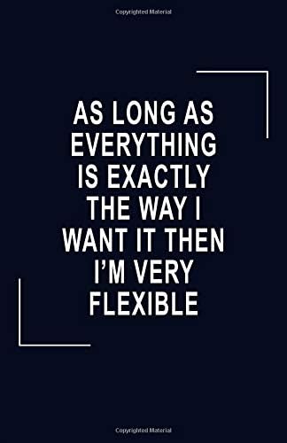 As Long As Everything Is Exactly The Way I Want It Then I'm Flexible: A Blank Lined Journal To Write In Paperback – 15 Nov 2018