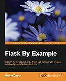 Flask By Example: Unleash the full potential of the Flask web framework by creating simple yet power by Gareth Dwyer