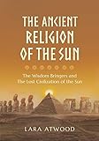The Ancient Religion of the Sun: The Wisdom Bringers and The Lost Civilization of the Sun by 