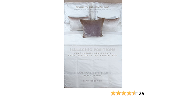 Halachic Positions What Judaism Really Says About Passion In The Marital Bed Sexuality And Jewish Law In Search Of A Balanced Approach In Torah Book 1 Kindle Edition By Shapiro Yaakov