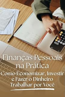Livro Finanças Pessoais na Prática: Como Economizar, Investir e Fazer o Dinheiro Trabalhar por Você