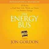 The Energy Bus: 10 Rules to Fuel Your Life, Work, and Team with Positive Energy